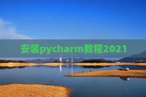 安装pycharm教程2021 安装pycharm教程2021
